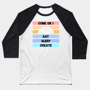 COME ON ! EAT SLEEP CREATE Baseball T-Shirt